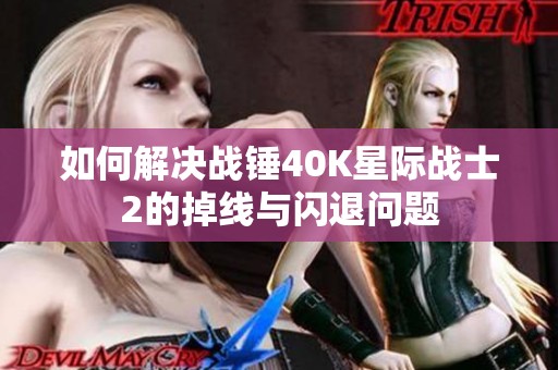 如何解决战锤40K星际战士2的掉线与闪退问题