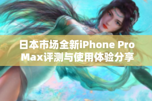 日本市场全新iPhone Pro Max评测与使用体验分享