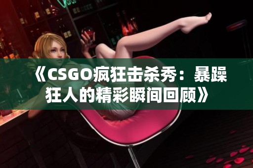 《CSGO疯狂击杀秀：暴躁狂人的精彩瞬间回顾》