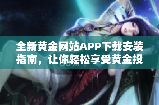 全新黄金网站APP下载安装指南，让你轻松享受黄金投资乐趣