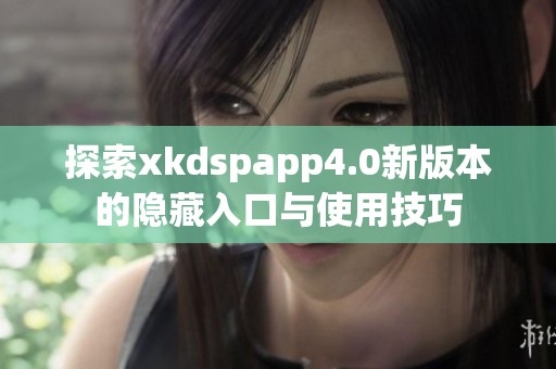 探索xkdspapp4.0新版本的隐藏入口与使用技巧