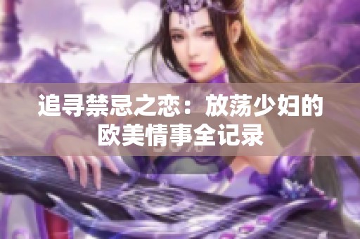 追寻禁忌之恋：放荡少妇的欧美情事全记录