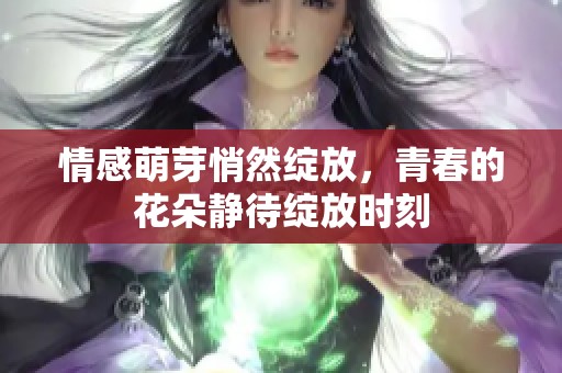 情感萌芽悄然绽放，青春的花朵静待绽放时刻