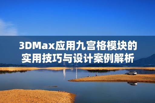 3DMax应用九宫格模块的实用技巧与设计案例解析