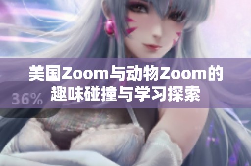 美国Zoom与动物Zoom的趣味碰撞与学习探索