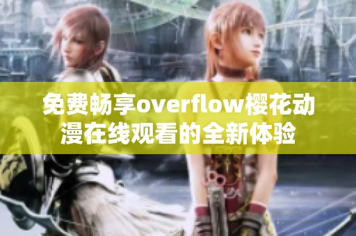 免费畅享overflow樱花动漫在线观看的全新体验