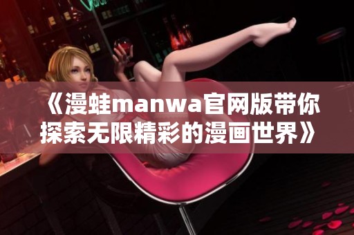 《漫蛙manwa官网版带你探索无限精彩的漫画世界》