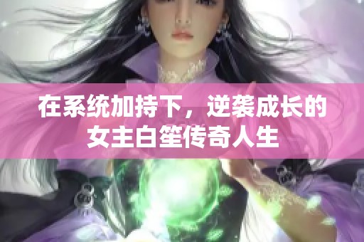 在系统加持下，逆袭成长的女主白笙传奇人生