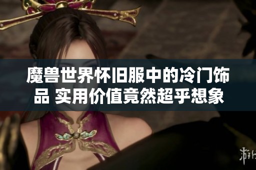 魔兽世界怀旧服中的冷门饰品 实用价值竟然超乎想象