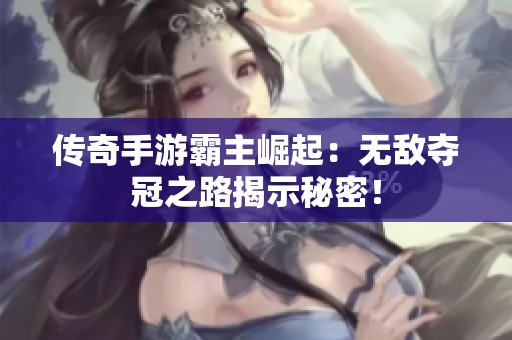 传奇手游霸主崛起：无敌夺冠之路揭示秘密！