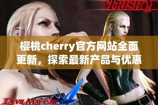 樱桃cherry官方网站全面更新，探索最新产品与优惠信息