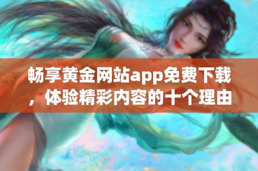 畅享黄金网站app免费下载，体验精彩内容的十个理由