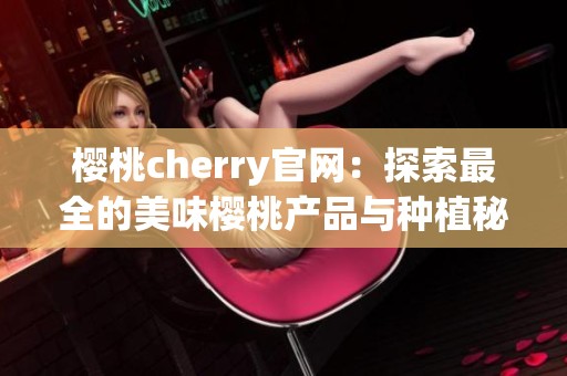 樱桃cherry官网：探索最全的美味樱桃产品与种植秘诀