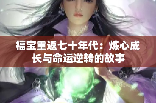 福宝重返七十年代：炼心成长与命运逆转的故事