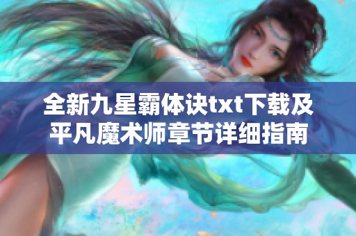 全新九星霸体诀txt下载及平凡魔术师章节详细指南