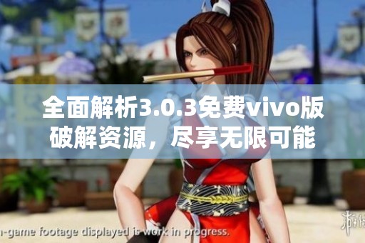 全面解析3.0.3免费vivo版破解资源，尽享无限可能