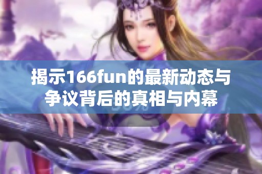 揭示166fun的最新动态与争议背后的真相与内幕