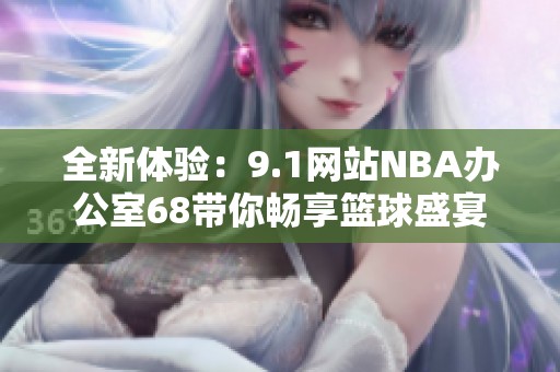 全新体验：9.1网站NBA办公室68带你畅享篮球盛宴