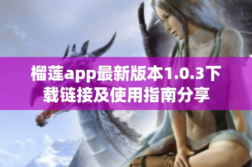 榴莲app最新版本1.0.3下载链接及使用指南分享