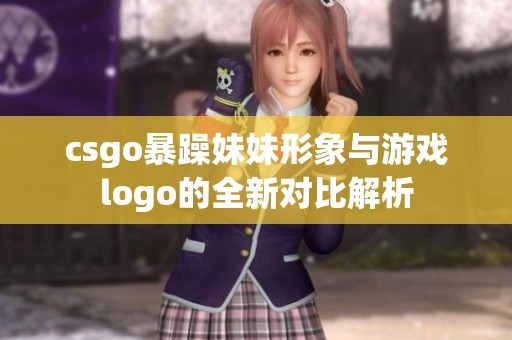 csgo暴躁妹妹形象与游戏logo的全新对比解析