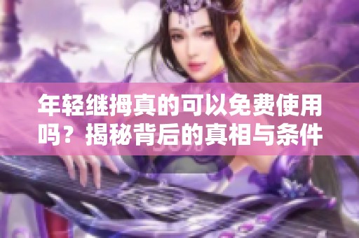 年轻继拇真的可以免费使用吗？揭秘背后的真相与条件