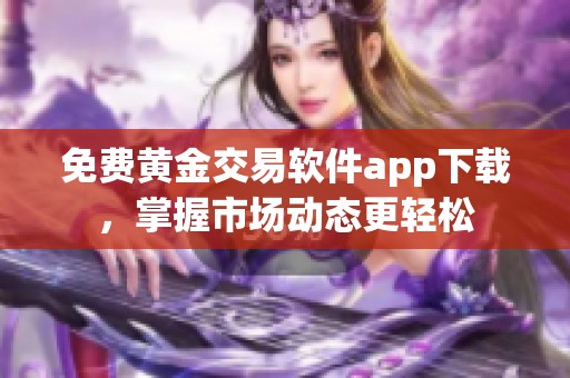 免费黄金交易软件app下载，掌握市场动态更轻松