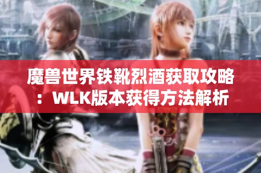 魔兽世界铁靴烈酒获取攻略：WLK版本获得方法解析