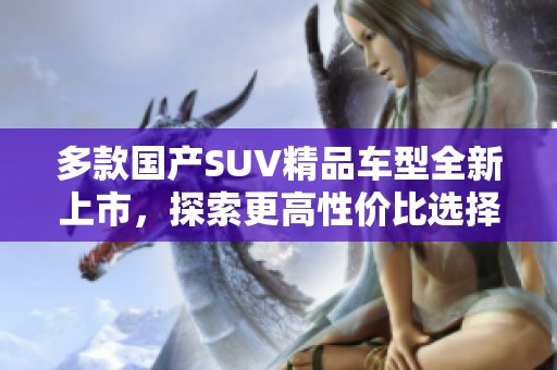 多款国产SUV精品车型全新上市，探索更高性价比选择