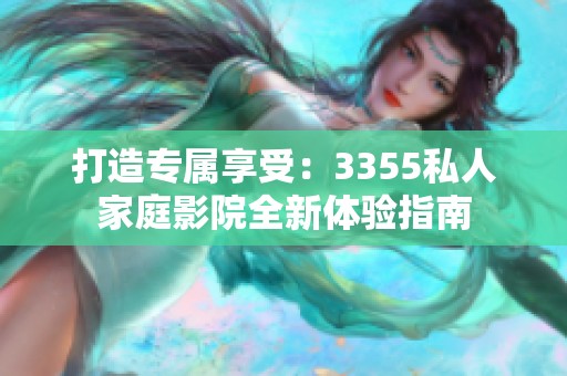 打造专属享受：3355私人家庭影院全新体验指南