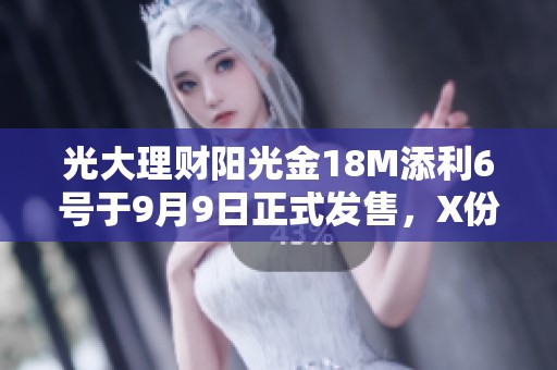 光大理财阳光金18M添利6号于9月9日正式发售，X份额业绩基准揭晓