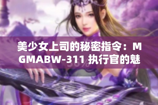 美少女上司的秘密指令：MGMABW-311 执行官的魅力冒险之旅