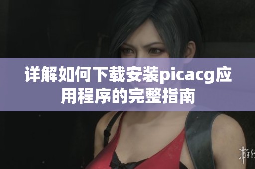 详解如何下载安装picacg应用程序的完整指南