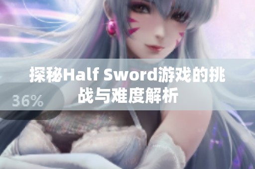 探秘Half Sword游戏的挑战与难度解析