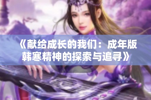 《献给成长的我们：成年版韩寒精神的探索与追寻》