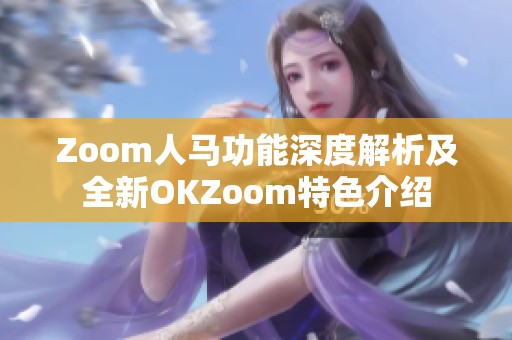 Zoom人马功能深度解析及全新OKZoom特色介绍