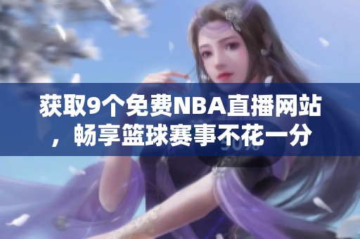 获取9个免费NBA直播网站，畅享篮球赛事不花一分