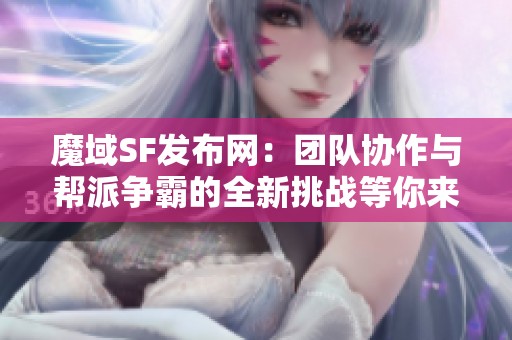 魔域SF发布网：团队协作与帮派争霸的全新挑战等你来战！