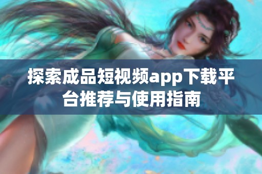 探索成品短视频app下载平台推荐与使用指南