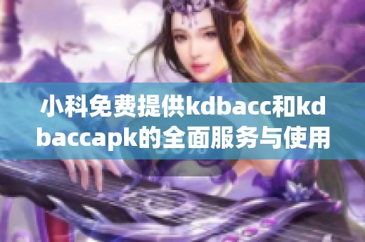 小科免费提供kdbacc和kdbaccapk的全面服务与使用指南