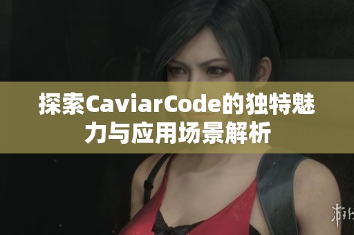 探索CaviarCode的独特魅力与应用场景解析