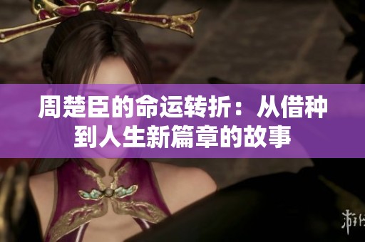 周楚臣的命运转折：从借种到人生新篇章的故事