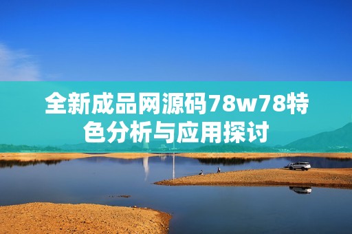 全新成品网源码78w78特色分析与应用探讨