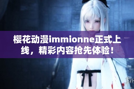 樱花动漫immionne正式上线，精彩内容抢先体验！