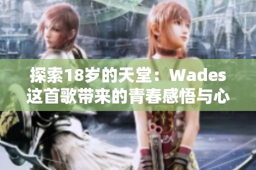 探索18岁的天堂：Wades这首歌带来的青春感悟与心灵旅行