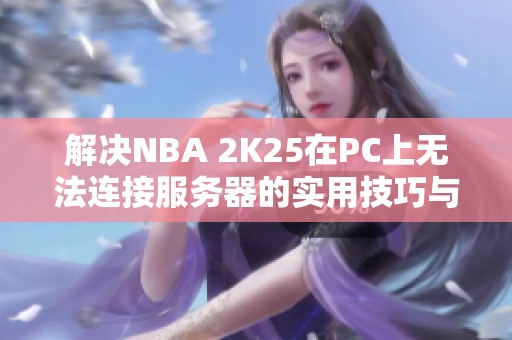 解决NBA 2K25在PC上无法连接服务器的实用技巧与方法