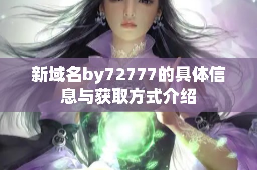 新域名by72777的具体信息与获取方式介绍