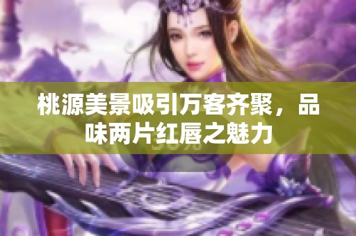 桃源美景吸引万客齐聚，品味两片红唇之魅力