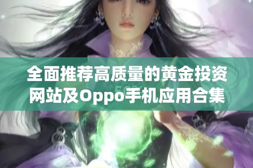 全面推荐高质量的黄金投资网站及Oppo手机应用合集