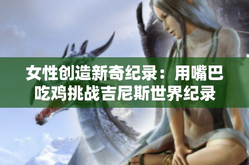 女性创造新奇纪录：用嘴巴吃鸡挑战吉尼斯世界纪录