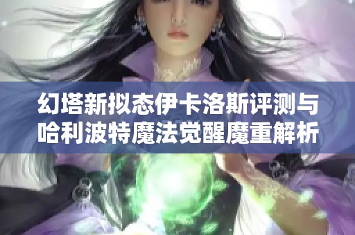 幻塔新拟态伊卡洛斯评测与哈利波特魔法觉醒魔重解析方法详解